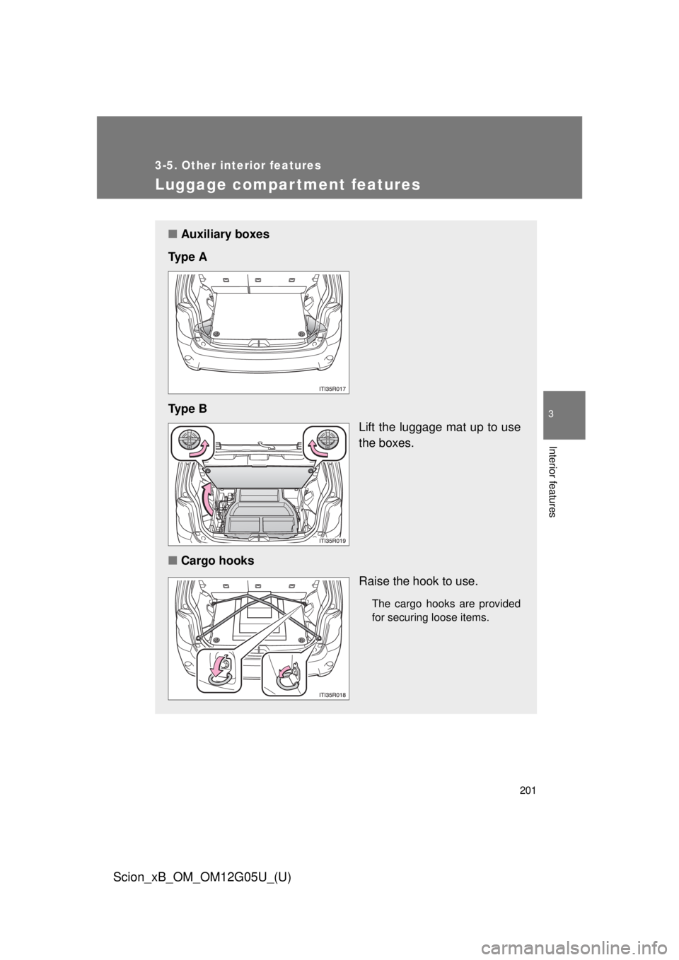 TOYOTA xB 2013  Owners Manual (in English) 201
3-5. Other interior features
3
Interior features
Scion_xB_OM_OM12G05U_(U)
Luggage compar tment features
■Auxiliary boxes
Ty p e  A
Ty p e  B Lift the luggage mat up to use
the boxes.
■ Cargo h