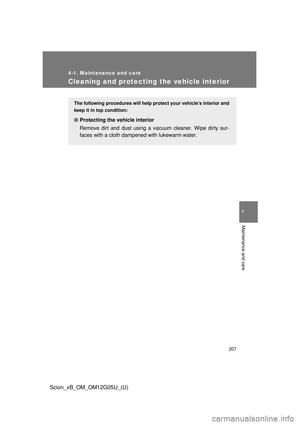TOYOTA xB 2013  Owners Manual (in English) 207
4-1. Maintenance and care
4
Maintenance and care
Scion_xB_OM_OM12G05U_(U)
Cleaning and protecting the vehicle interior
The following procedures will help protect your vehicle’s interior and
keep