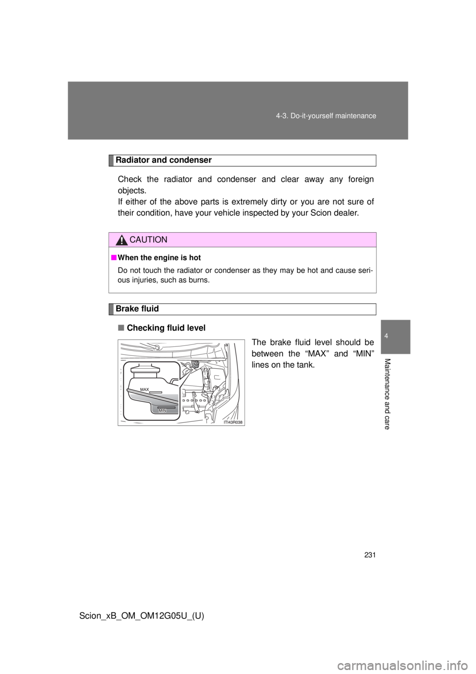 TOYOTA xB 2013  Owners Manual (in English) 231
4-3. Do-it-yourself maintenance
4
Maintenance and care
Scion_xB_OM_OM12G05U_(U)
Radiator and condenser
Check the radiator and condenser and clear away any foreign
objects. 
If either of the above 