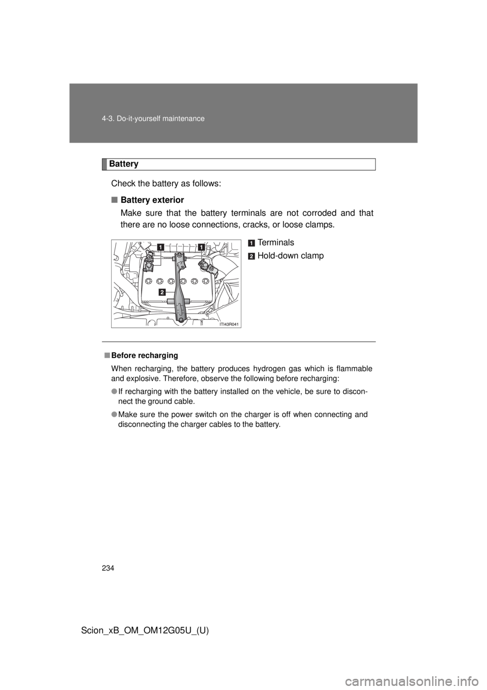 TOYOTA xB 2013  Owners Manual (in English) 234 4-3. Do-it-yourself maintenance
Scion_xB_OM_OM12G05U_(U)
BatteryCheck the battery as follows:
■ Battery exterior
Make sure that the battery terminals are not corroded and that
there are no loose