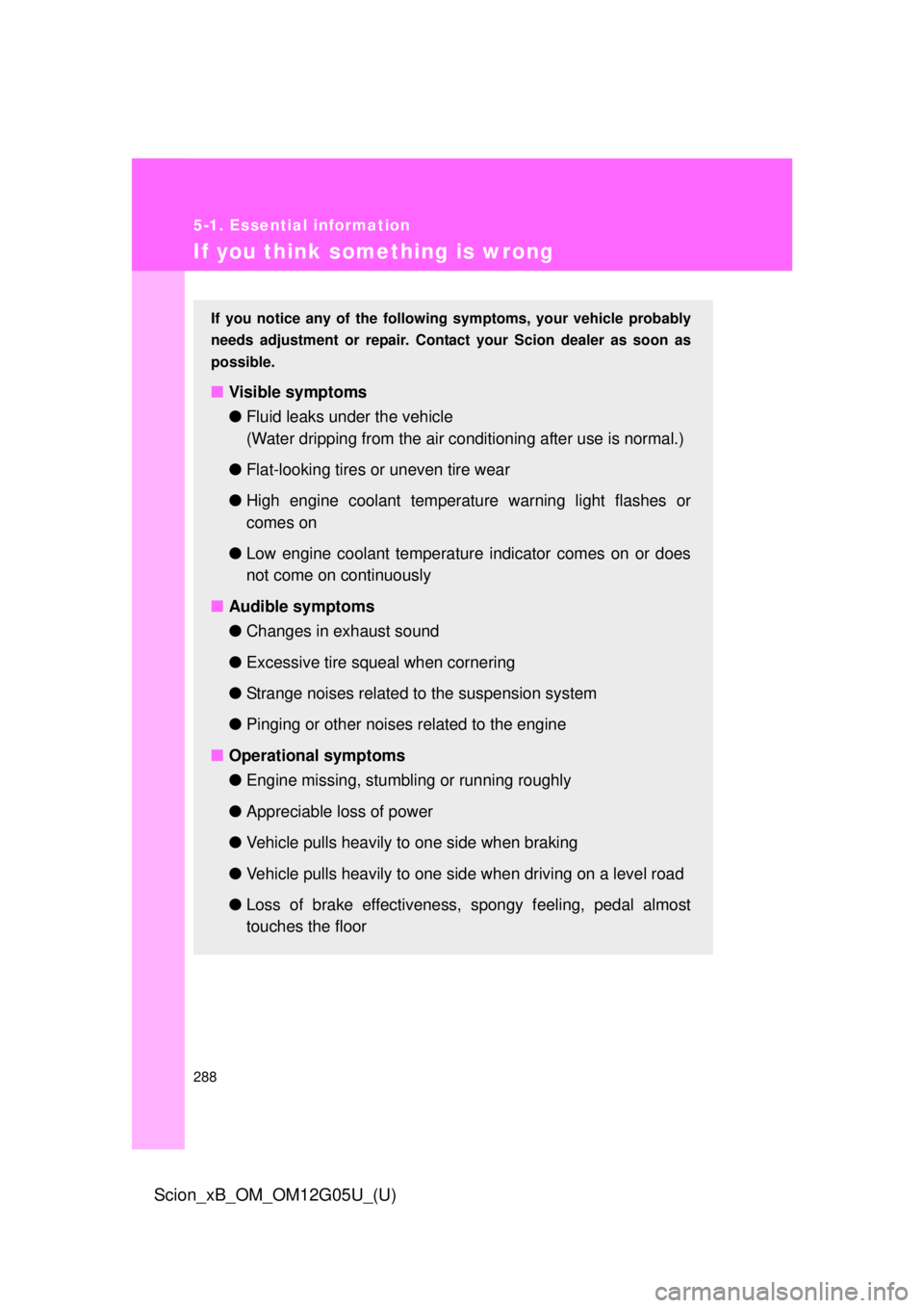 TOYOTA xB 2013  Owners Manual (in English) 288
5-1. Essential information
Scion_xB_OM_OM12G05U_(U)
If you think something is wrong
If you notice any of the following symptoms, your vehicle probably
needs adjustment or repair. Cont act your Sci