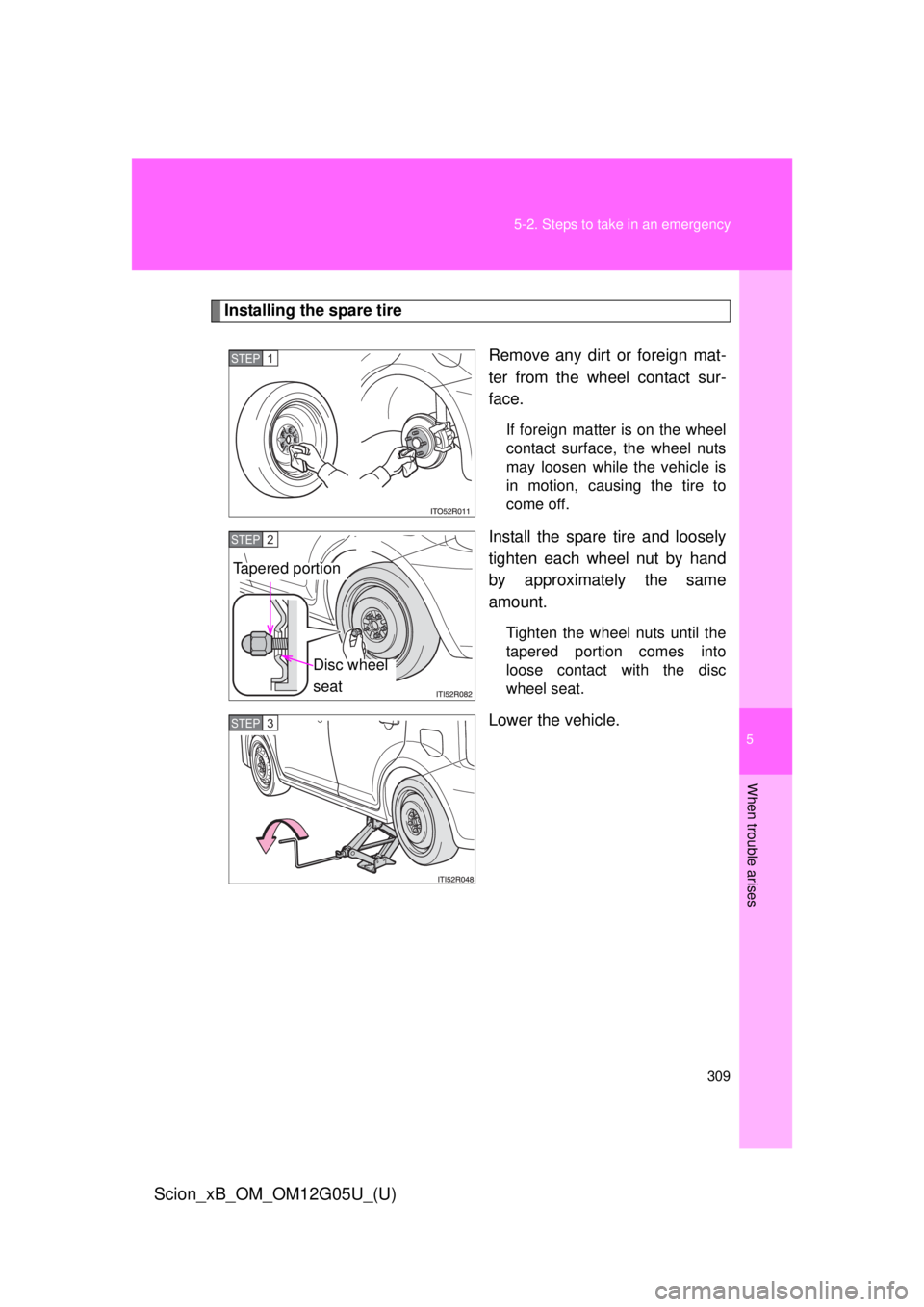 TOYOTA xB 2013  Owners Manual (in English) 5
When trouble arises
309
5-2. Steps to take in an emergency
Scion_xB_OM_OM12G05U_(U)
Installing the spare tire
Remove any dirt or foreign mat-
ter from the wheel contact sur-
face.
If foreign matter 