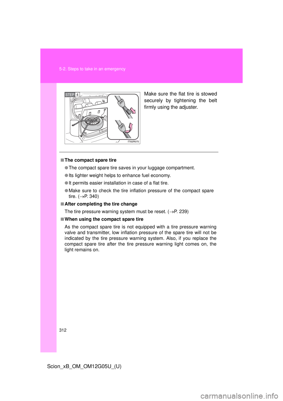 TOYOTA xB 2013  Owners Manual (in English) 312 5-2. Steps to take in an emergency
Scion_xB_OM_OM12G05U_(U)
Make sure the flat tire is stowed
securely by tightening the belt
firmly using the adjuster.STEP 4 
■The compact spare tire
●The com