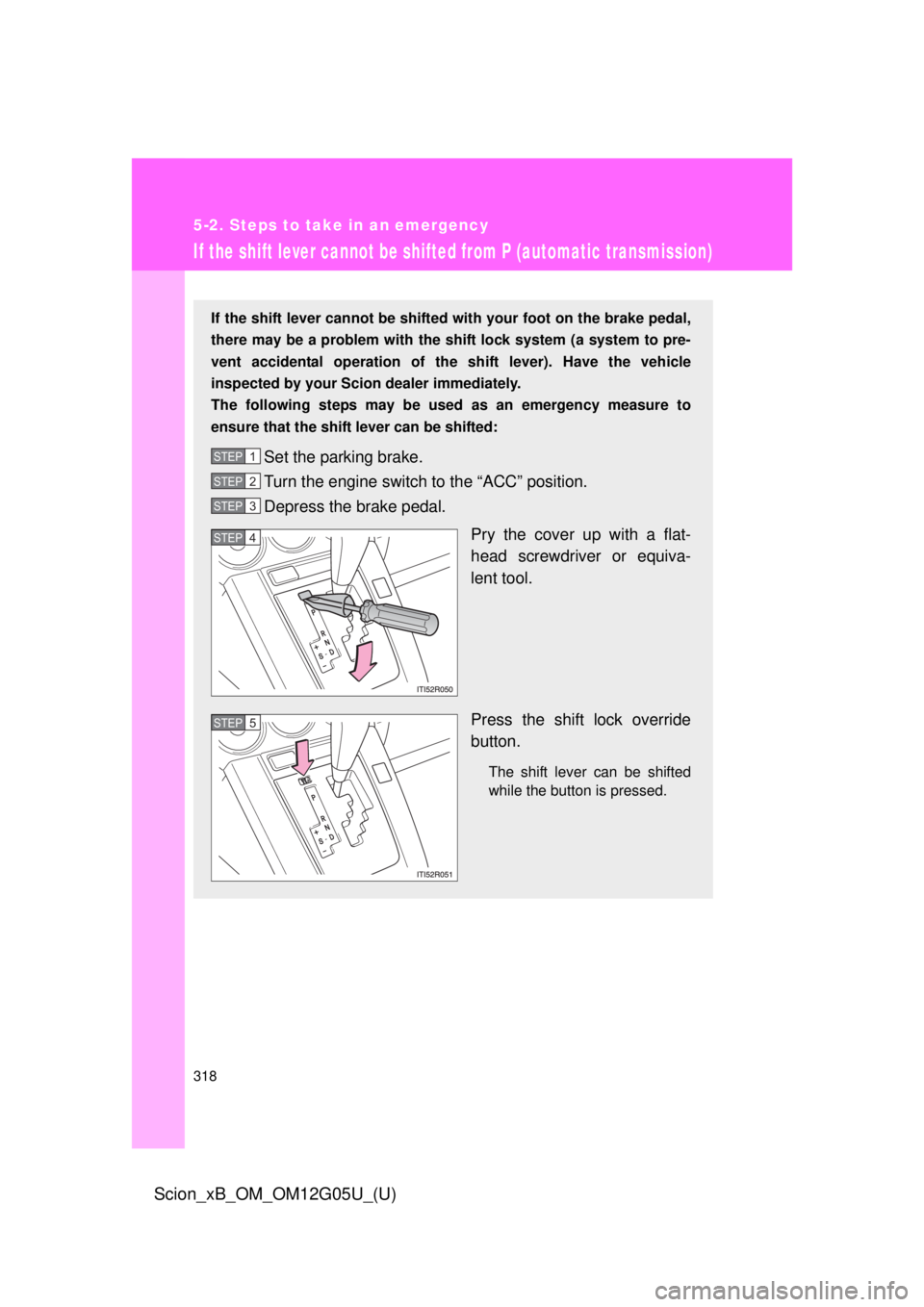 TOYOTA xB 2013  Owners Manual (in English) 318
5-2. Steps to take in an emergency
Scion_xB_OM_OM12G05U_(U)
If the shift lever cannot be shifted from P (automatic transmission)
If the shift lever cannot be shifted with your foot on the brake pe