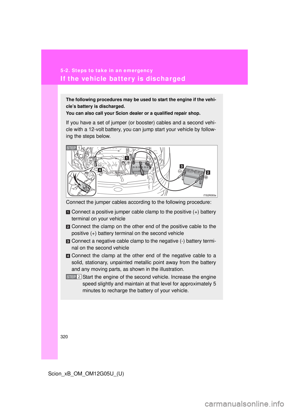 TOYOTA xB 2013  Owners Manual (in English) 320
5-2. Steps to take in an emergency
Scion_xB_OM_OM12G05U_(U)
If the vehicle batter y is discharged
The following procedures may be used to start the engine if the vehi-
cle’s battery is discharge
