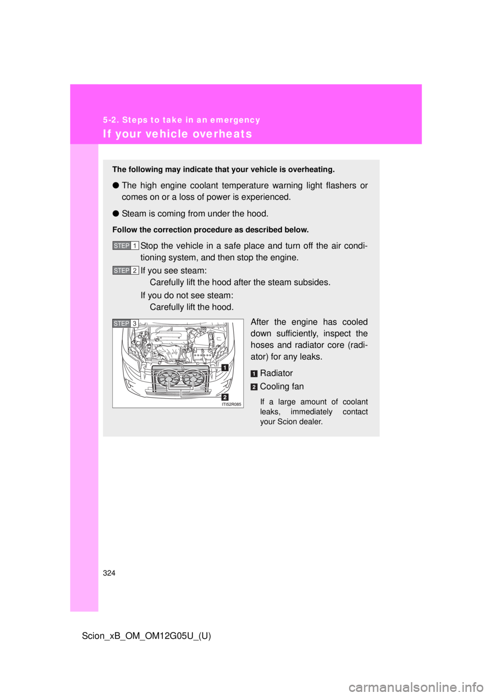 TOYOTA xB 2013  Owners Manual (in English) 324
5-2. Steps to take in an emergency
Scion_xB_OM_OM12G05U_(U)
If your vehicle overheats
The following may indicate that your vehicle is overheating.
●The high engine coolant temperat ure warning l