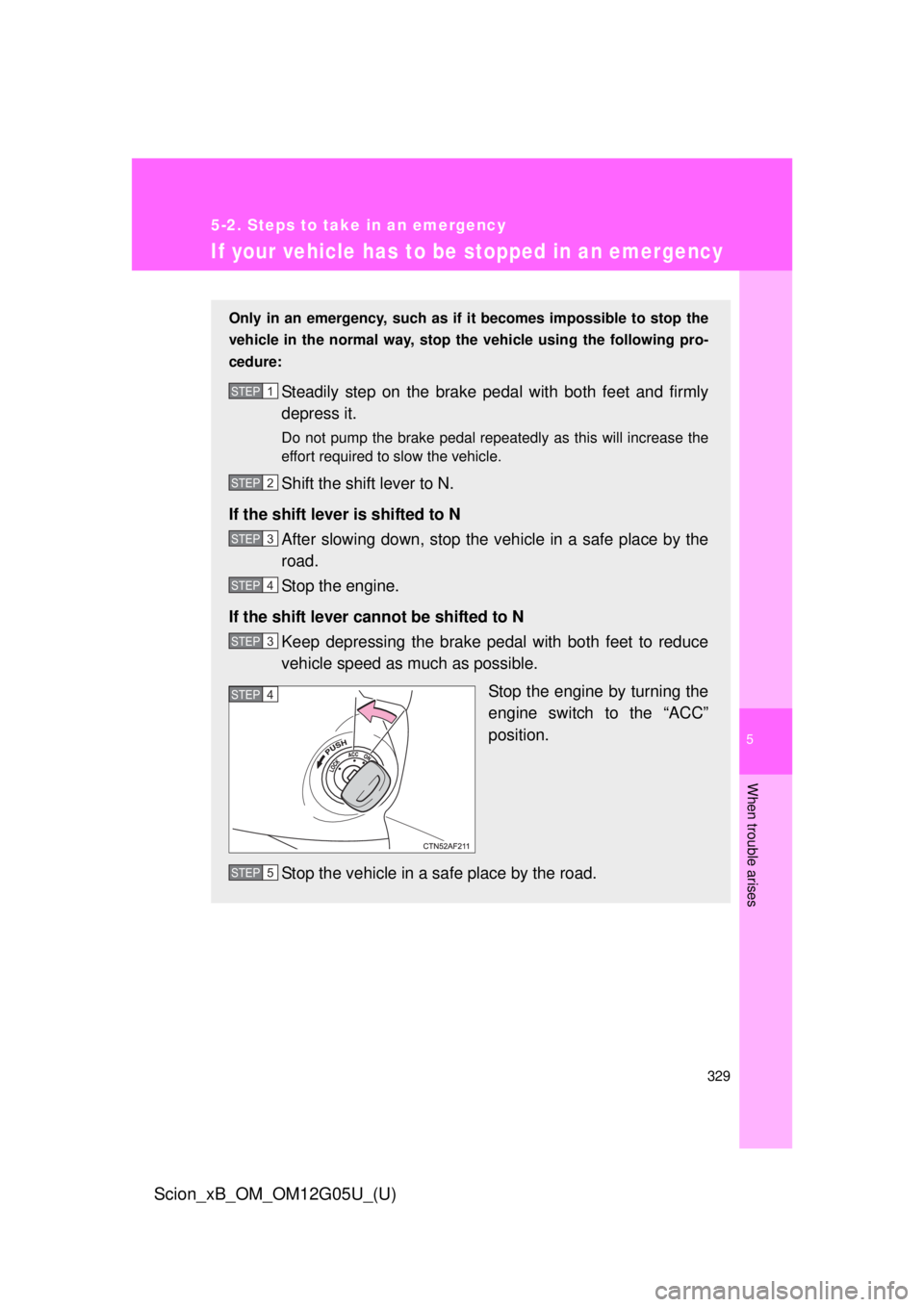 TOYOTA xB 2013  Owners Manual (in English) 5
When trouble arises
329
5-2. Steps to take in an emergency
Scion_xB_OM_OM12G05U_(U)
If your vehicle has to be stopped in an emergency
Only in an emergency, such as if  it becomes impossible to stop 