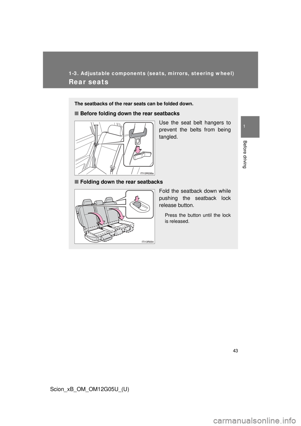 TOYOTA xB 2013  Owners Manual (in English) 43
1
1-3. Adjustable components (seats, mirrors, steering wheel)
Before driving
Scion_xB_OM_OM12G05U_(U)
Rear seats
The seatbacks of the rear seats can be folded down.
■Before folding down the rear 