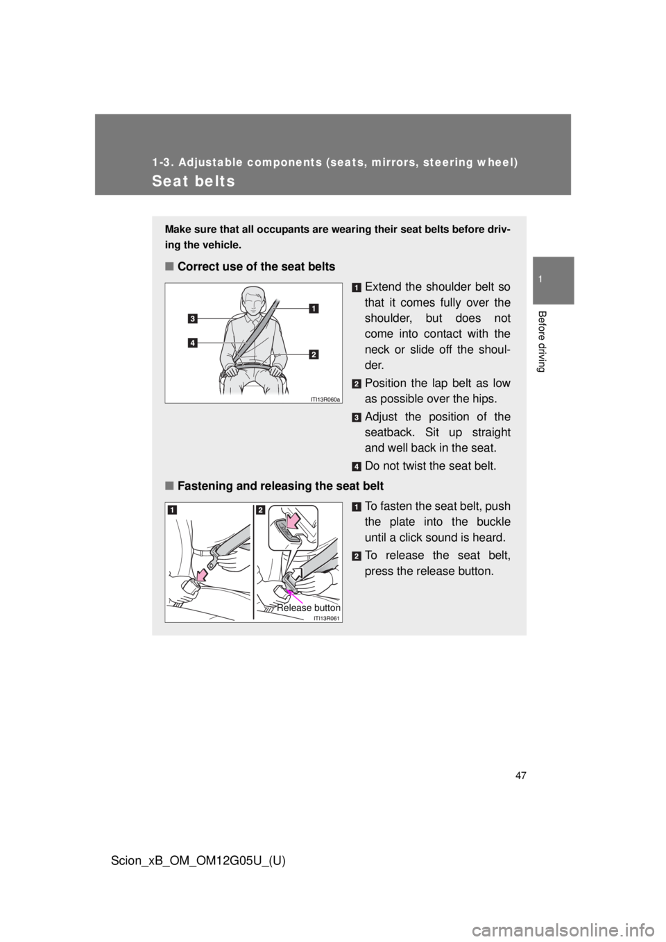 TOYOTA xB 2013  Owners Manual (in English) 47
1
1-3. Adjustable components (seats, mirrors, steering wheel)
Before driving
Scion_xB_OM_OM12G05U_(U)
Seat belts
Make sure that all occupants are wearing their seat belts before driv-
ing the vehic