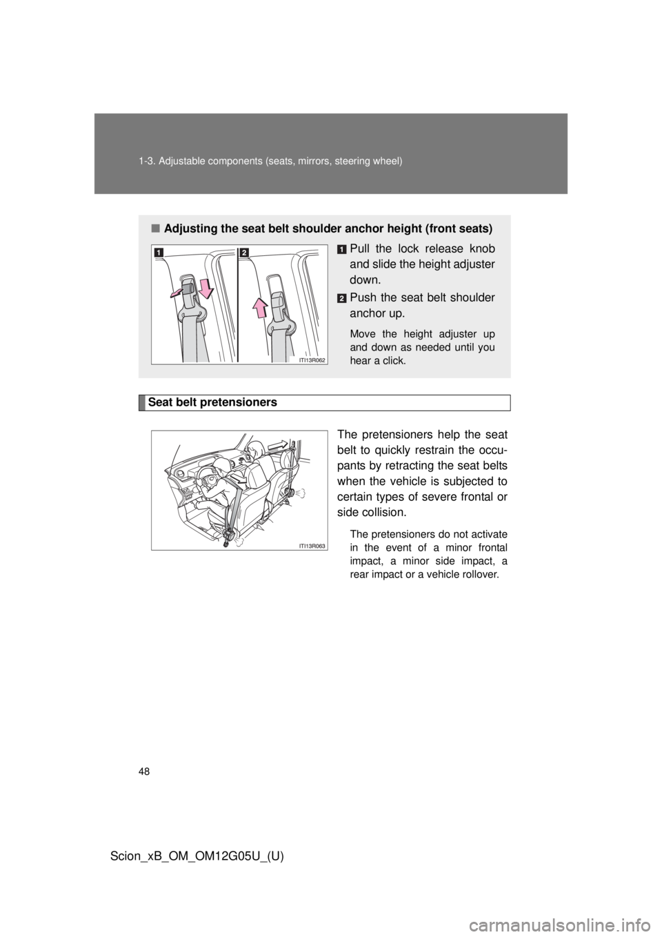 TOYOTA xB 2013  Owners Manual (in English) 48 1-3. Adjustable components (seats, mirrors, steering wheel)
Scion_xB_OM_OM12G05U_(U)
Seat belt pretensioners
The pretensioners help the seat
belt to quickly restrain the occu-
pants by retracting t