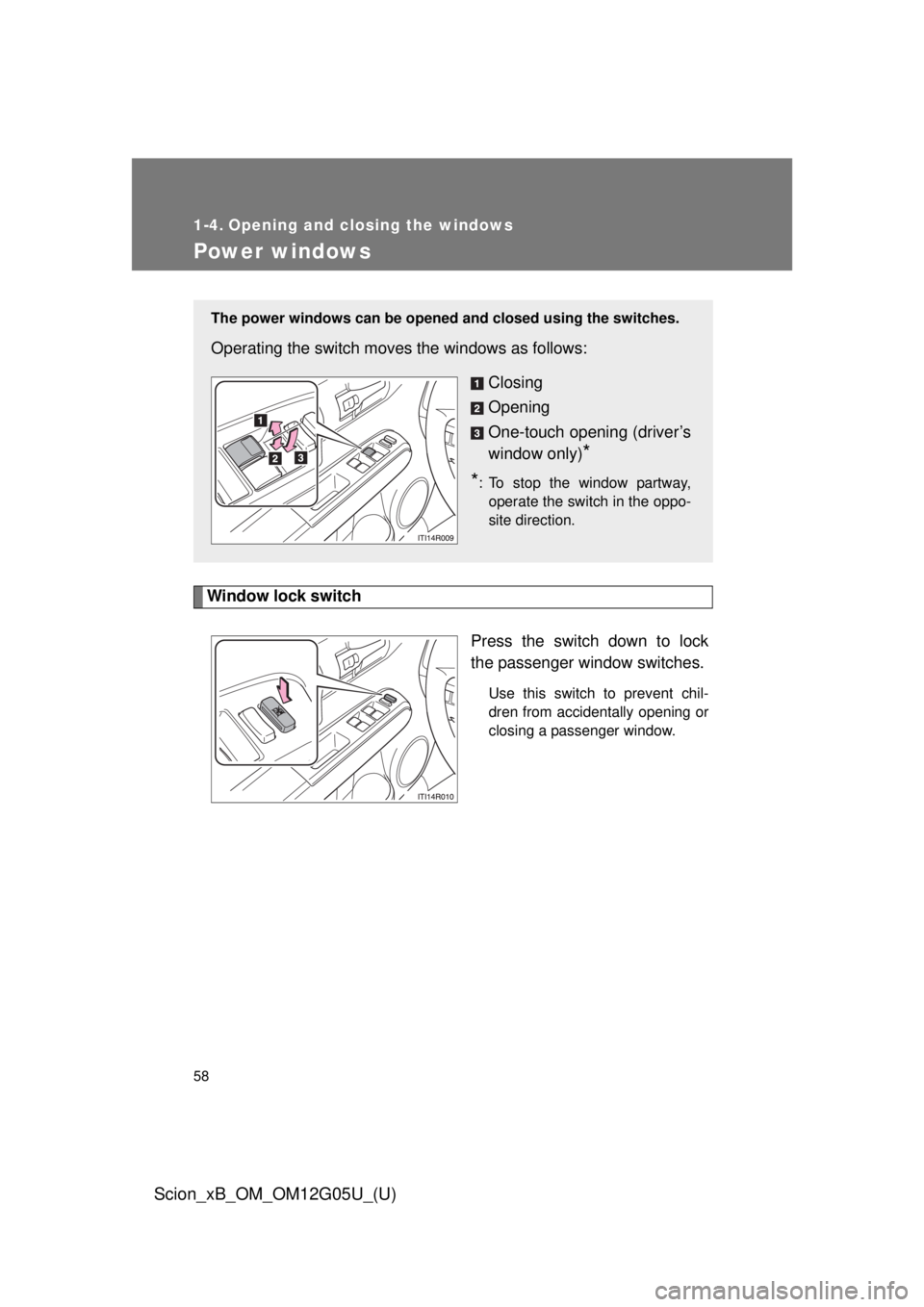 TOYOTA xB 2013  Owners Manual (in English) 58
Scion_xB_OM_OM12G05U_(U)
1-4. Opening and closing the windows
Power windows
Window lock switchPress the switch down to lock
the passenger window switches.
Use this switch to prevent chil-
dren from