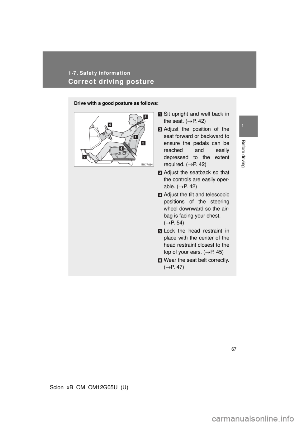 TOYOTA xB 2013  Owners Manual (in English) 67
1
Before driving
Scion_xB_OM_OM12G05U_(U)
1-7. Safety information
Correct driving posture
Drive with a good posture as follows:
Sit upright and well back in
the seat. (P.  4 2 )
Adjust the posit