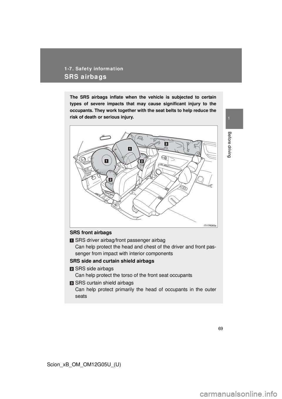TOYOTA xB 2013  Owners Manual (in English) 69
1
1-7. Safety information
Before driving
Scion_xB_OM_OM12G05U_(U)
SRS airbags
The SRS airbags inflate when the vehicle is subjected to certain
types of severe impacts that may  cause significant in