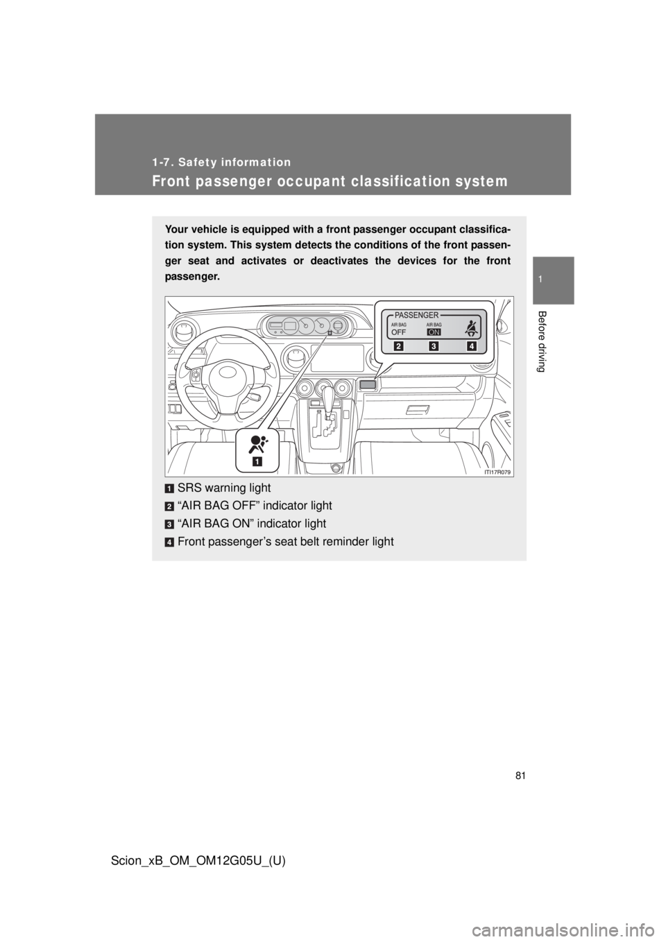 TOYOTA xB 2013  Owners Manual (in English) 81
1
1-7. Safety information
Before driving
Scion_xB_OM_OM12G05U_(U)
Front passenger occupant classification system
Your vehicle is equipped with a front passenger occupant classifica-
tion system. Th
