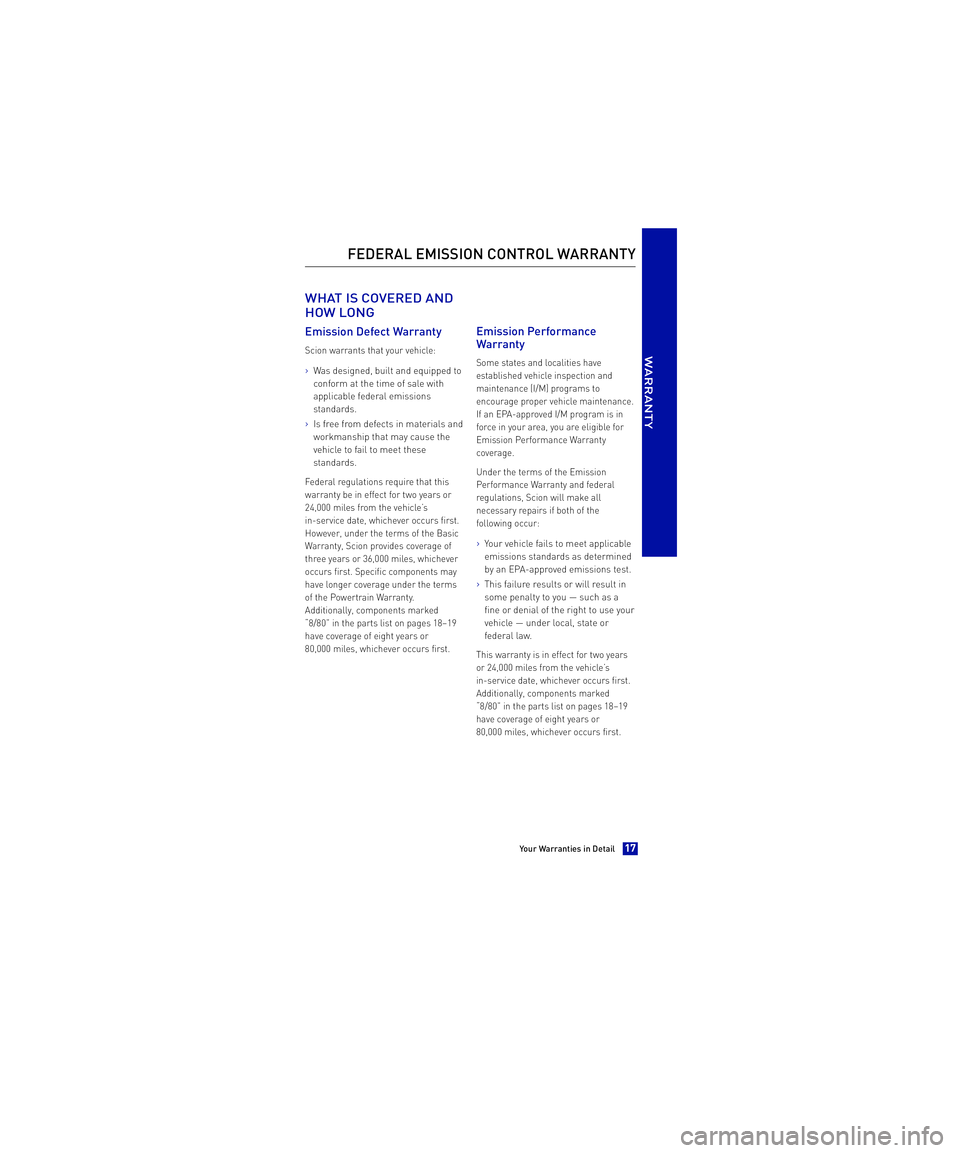 TOYOTA xB 2013  Warranties & Maintenance Guides (in English)  WHAT IS COVERED AND 
HOW LONG
Emission Defect Warranty
Scion warrants that your vehicle:
>Was designed, built and equipped to 
conform at the time of sale with
applicable federal emissions
standards.