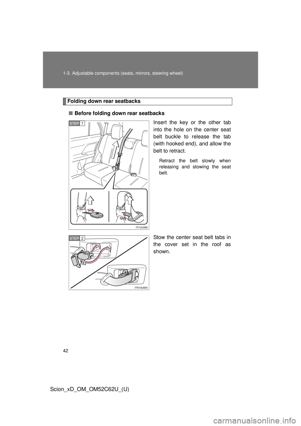 TOYOTA xD 2013  Owners Manual (in English) 42 1-3. Adjustable components (seats, mirrors, steering wheel)
Scion_xD_OM_OM52C62U_(U)
Folding down rear seatbacks
■ Before folding down rear seatbacks
Insert the key or the other tab
into the hole