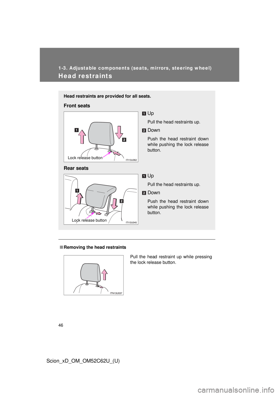 TOYOTA xD 2013  Owners Manual (in English) 46
1-3. Adjustable components (seats, mirrors, steering wheel)
Scion_xD_OM_OM52C62U_(U)
Head restraints
■Removing the head restraints
Head restraints are provided for all seats.
Front seats
Up
Pull 