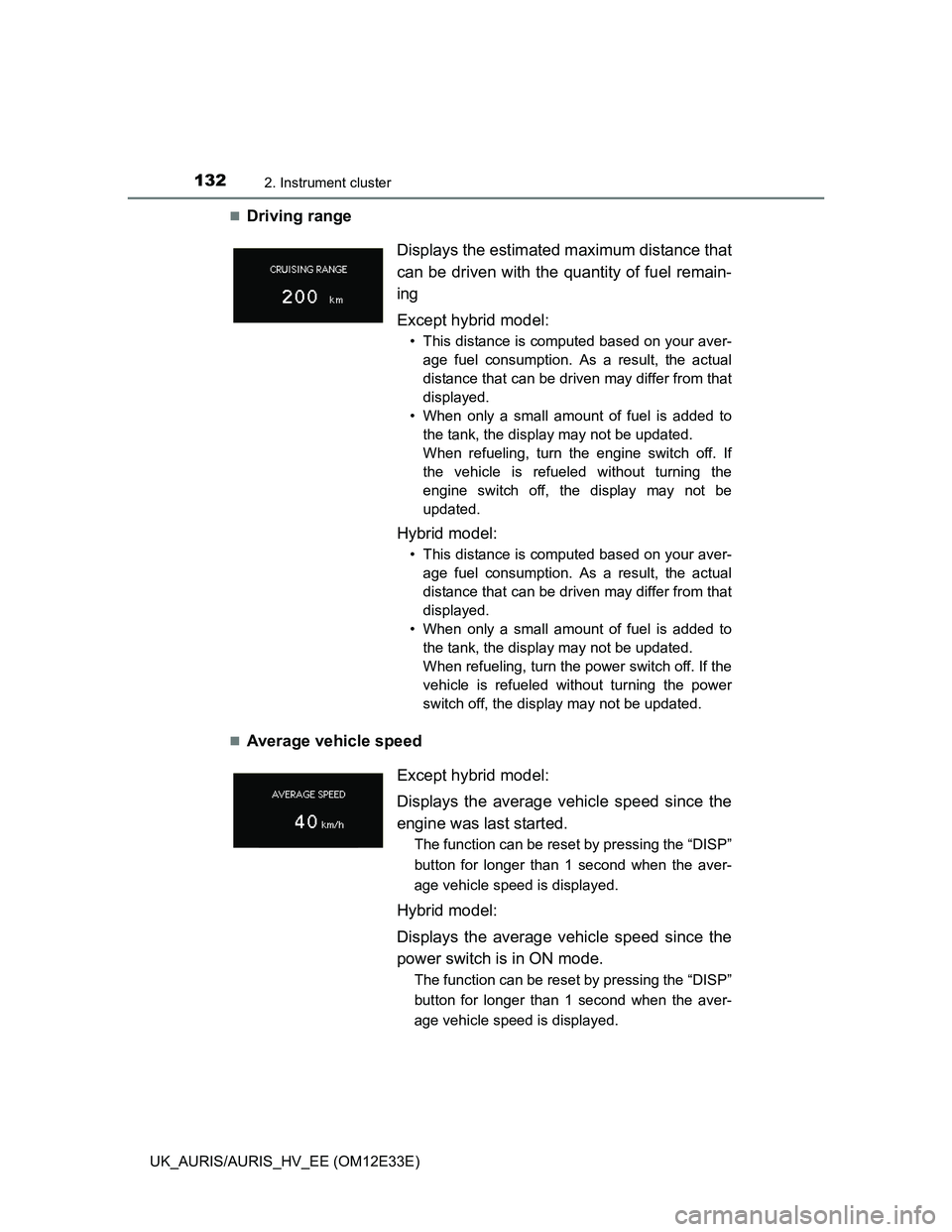 TOYOTA AURIS 2012  Owners Manual (in English) 1322. Instrument cluster
UK_AURIS/AURIS_HV_EE (OM12E33E)
Driving range 
Average vehicle speedDisplays the estimated maximum distance that
can be driven with the quantity of fuel remain-
ing
Exce