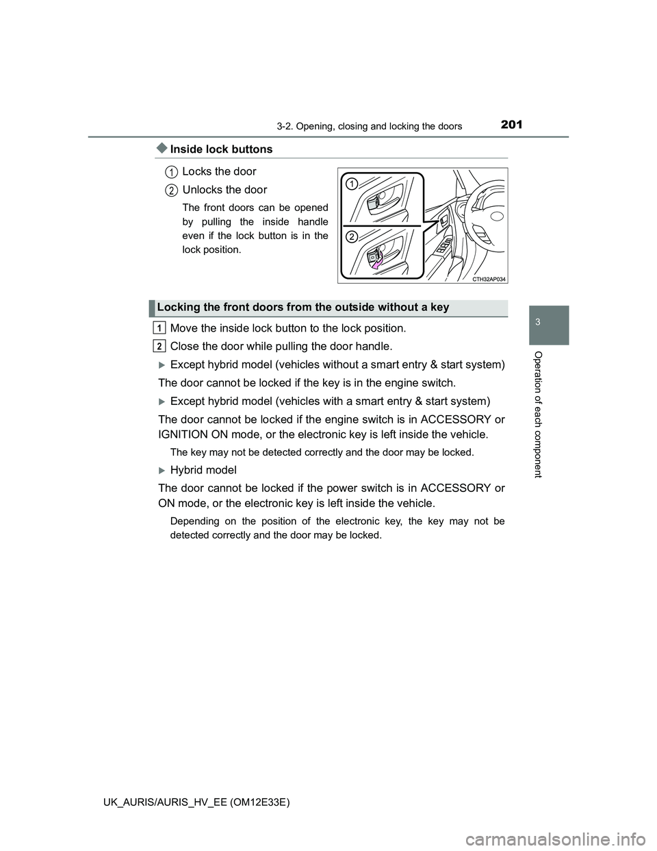 TOYOTA AURIS 2012  Owners Manual (in English) 2013-2. Opening, closing and locking the doors
UK_AURIS/AURIS_HV_EE (OM12E33E)
3
Operation of each component
Inside lock buttons
Locks the door
Unlocks the door
The front doors can be opened
by pul