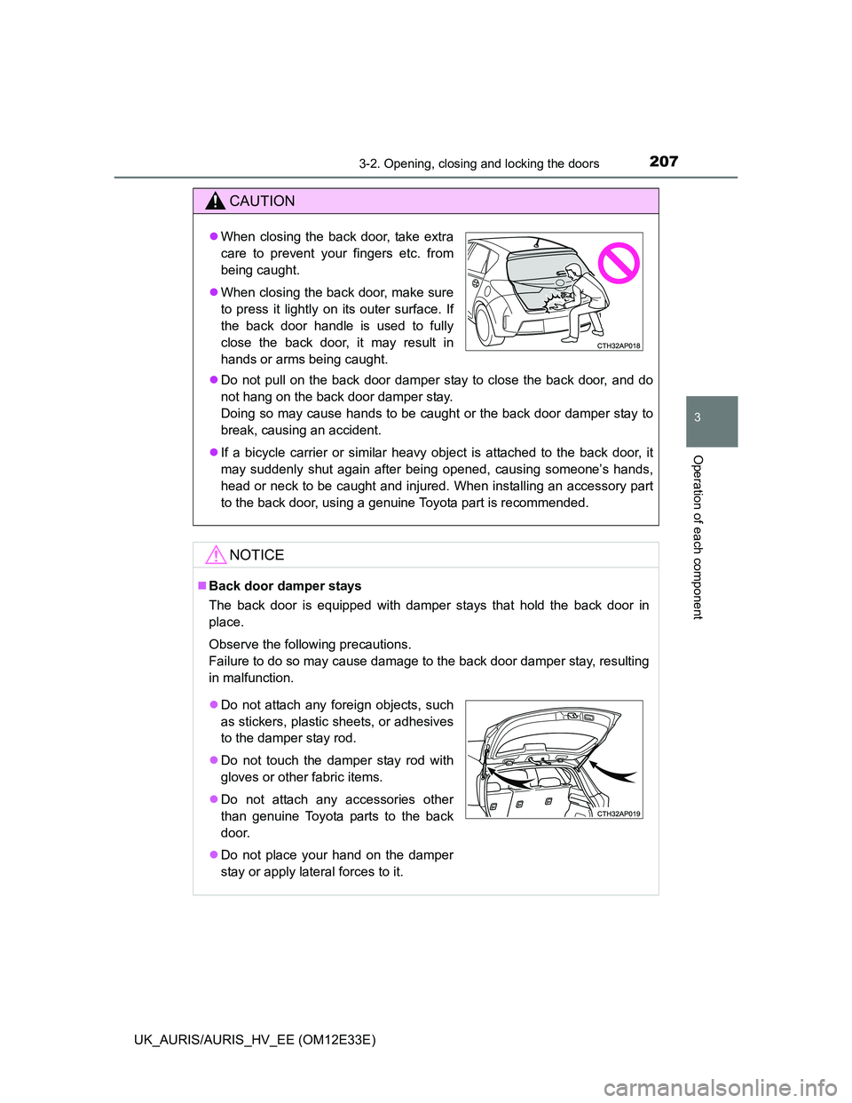 TOYOTA AURIS 2012  Owners Manual (in English) 2073-2. Opening, closing and locking the doors
UK_AURIS/AURIS_HV_EE (OM12E33E)
3
Operation of each component
CAUTION
Do not pull on the back door damper stay to close the back door, and do
not hang