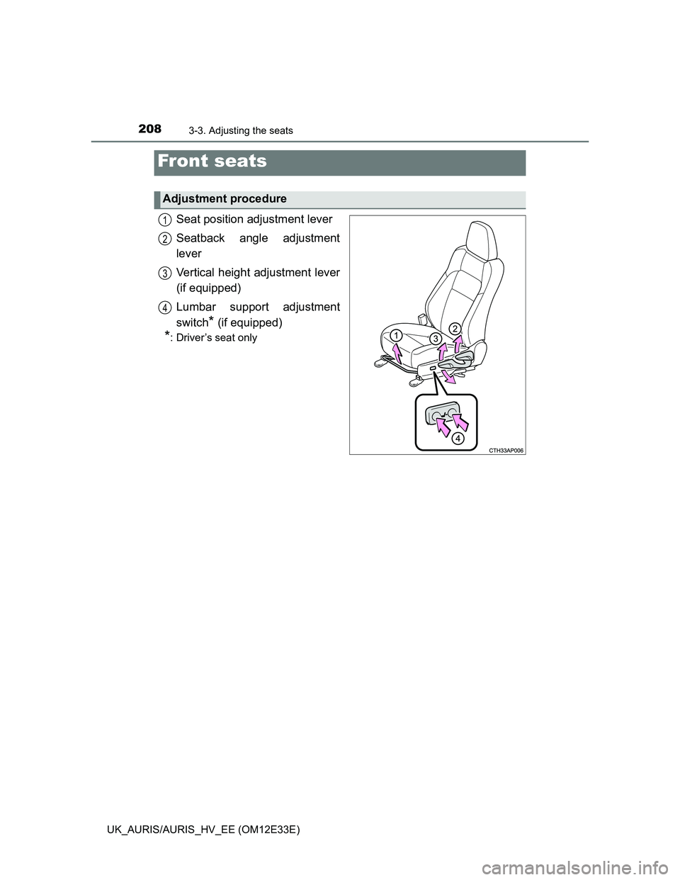 TOYOTA AURIS 2012  Owners Manual (in English) 208
UK_AURIS/AURIS_HV_EE (OM12E33E)
3-3. Adjusting the seats
Seat position adjustment lever
Seatback angle adjustment
lever
Vertical height adjustment lever
(if equipped)
Lumbar support adjustment
swi