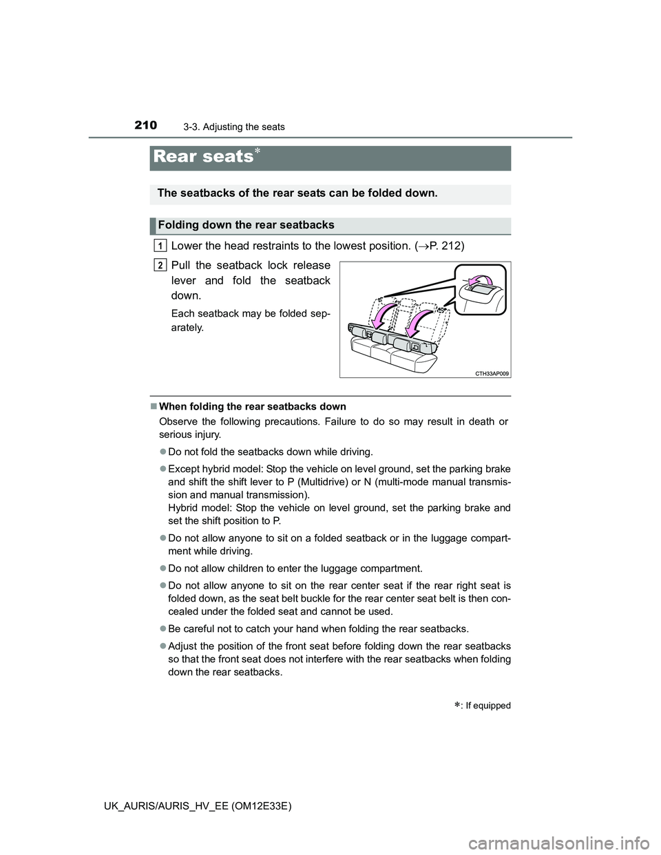 TOYOTA AURIS 2012  Owners Manual (in English) 2103-3. Adjusting the seats
UK_AURIS/AURIS_HV_EE (OM12E33E)
Lower the head restraints to the lowest position. (P. 212)
Pull the seatback lock release
lever and fold the seatback
down.
Each seatback