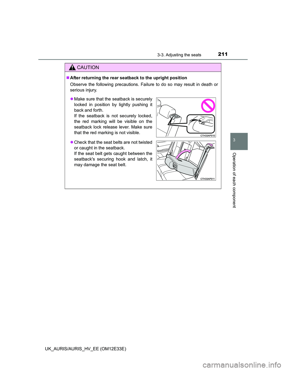 TOYOTA AURIS 2012  Owners Manual (in English) 2113-3. Adjusting the seats
UK_AURIS/AURIS_HV_EE (OM12E33E)
3
Operation of each component
CAUTION
After returning the rear seatback to the upright position
Observe the following precautions. Failur