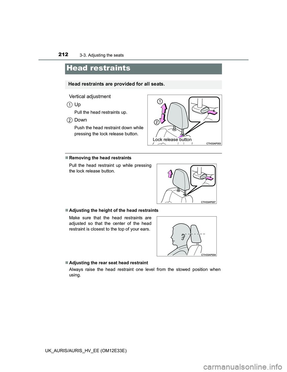 TOYOTA AURIS 2012  Owners Manual (in English) 2123-3. Adjusting the seats
UK_AURIS/AURIS_HV_EE (OM12E33E)
Vertical adjustment
Up
Pull the head restraints up.
Down
Push the head restraint down while
pressing the lock release button.
Removing th