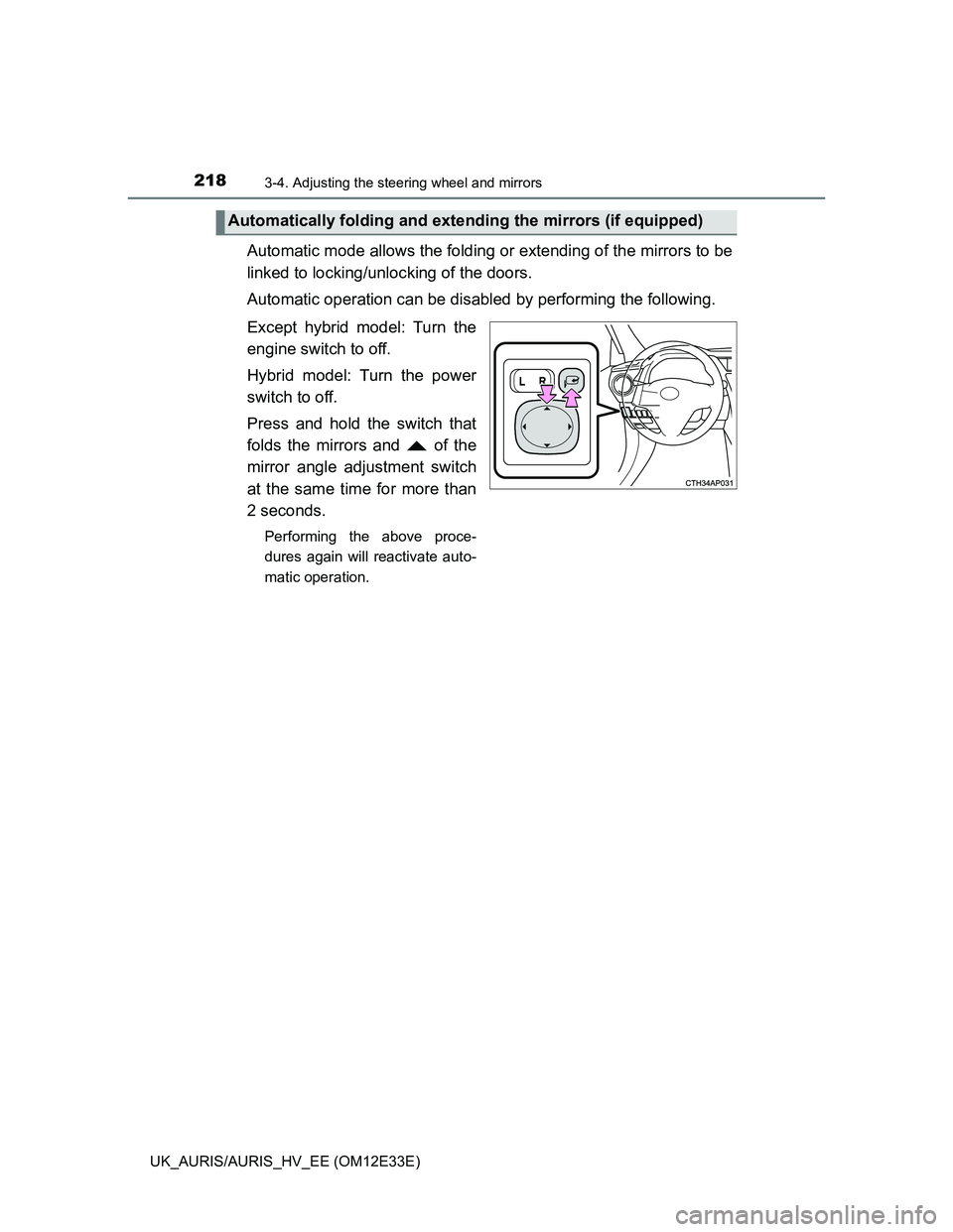 TOYOTA AURIS 2012  Owners Manual (in English) 2183-4. Adjusting the steering wheel and mirrors
UK_AURIS/AURIS_HV_EE (OM12E33E)
Automatic mode allows the folding or extending of the mirrors to be
linked to locking/unlocking of the doors.
Automatic