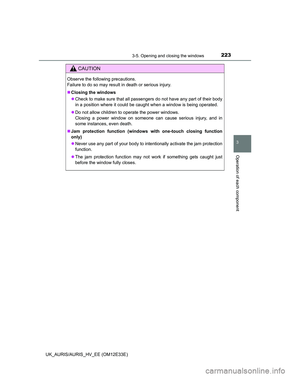 TOYOTA AURIS 2012  Owners Manual (in English) 2233-5. Opening and closing the windows
UK_AURIS/AURIS_HV_EE (OM12E33E)
3
Operation of each component
CAUTION
Observe the following precautions. 
Failure to do so may result in death or serious injury