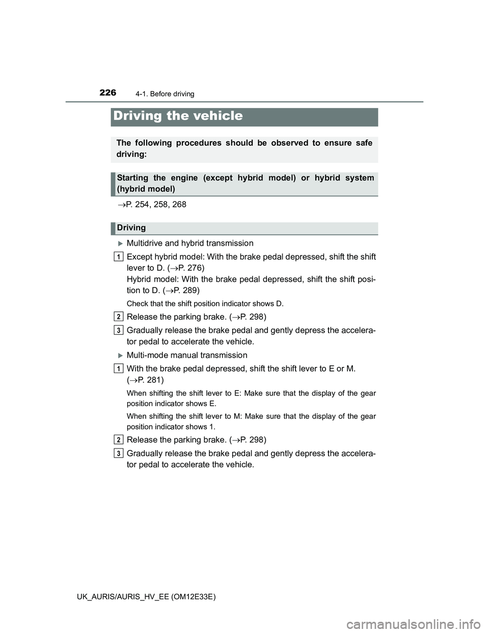 TOYOTA AURIS 2012  Owners Manual (in English) 226
UK_AURIS/AURIS_HV_EE (OM12E33E)
4-1. Before driving
P. 254, 258, 268
Multidrive and hybrid transmission
Except hybrid model: With the brake pedal depressed, shift the shift
lever to D. (P