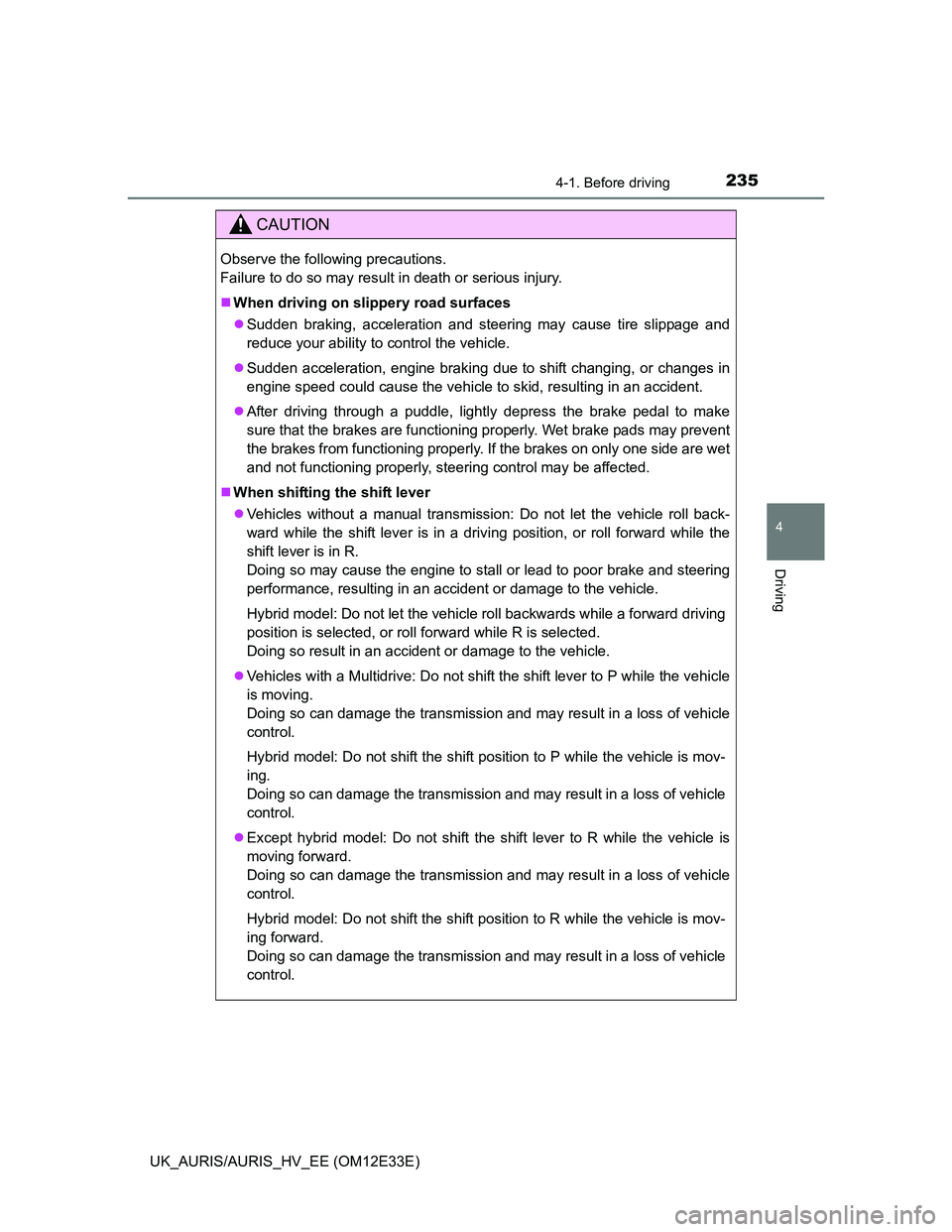 TOYOTA AURIS 2012  Owners Manual (in English) 2354-1. Before driving
UK_AURIS/AURIS_HV_EE (OM12E33E)
4
Driving
CAUTION
Observe the following precautions. 
Failure to do so may result in death or serious injury.
When driving on slippery road su