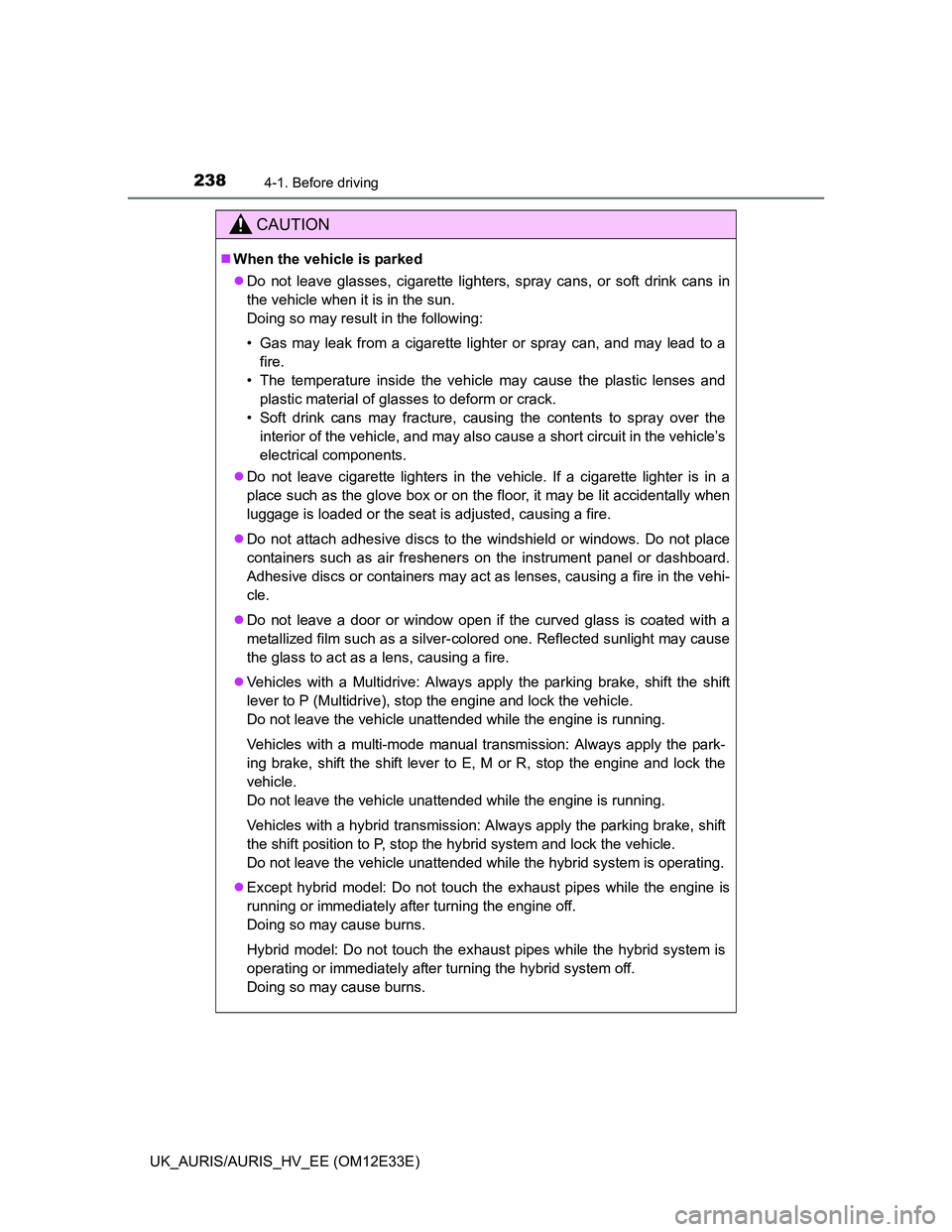 TOYOTA AURIS 2012  Owners Manual (in English) 2384-1. Before driving
UK_AURIS/AURIS_HV_EE (OM12E33E)
CAUTION
When the vehicle is parked
Do not leave glasses, cigarette lighters, spray cans, or soft drink cans in
the vehicle when it is in th