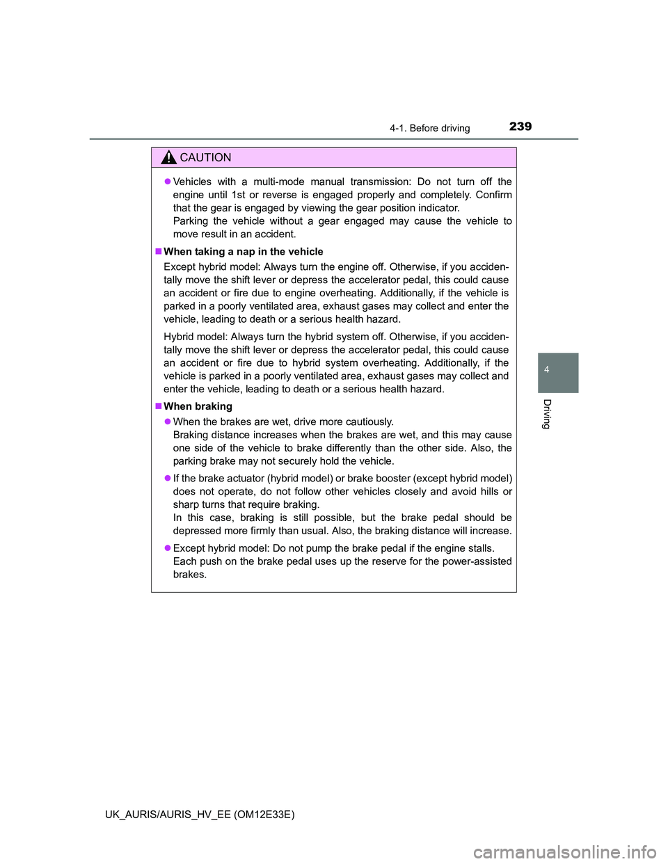 TOYOTA AURIS 2012  Owners Manual (in English) 2394-1. Before driving
UK_AURIS/AURIS_HV_EE (OM12E33E)
4
Driving
CAUTION
Vehicles with a multi-mode manual transmission: Do not turn off the
engine until 1st or reverse is engaged properly and comp