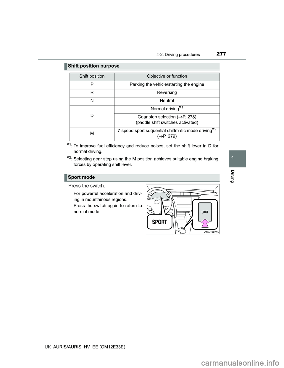 TOYOTA AURIS 2012  Owners Manual (in English) 2774-2. Driving procedures
UK_AURIS/AURIS_HV_EE (OM12E33E)
4
Driving
*1: To improve fuel efficiency and reduce noises, set the shift lever in D for
normal driving.
*2: Selecting gear step using the M 