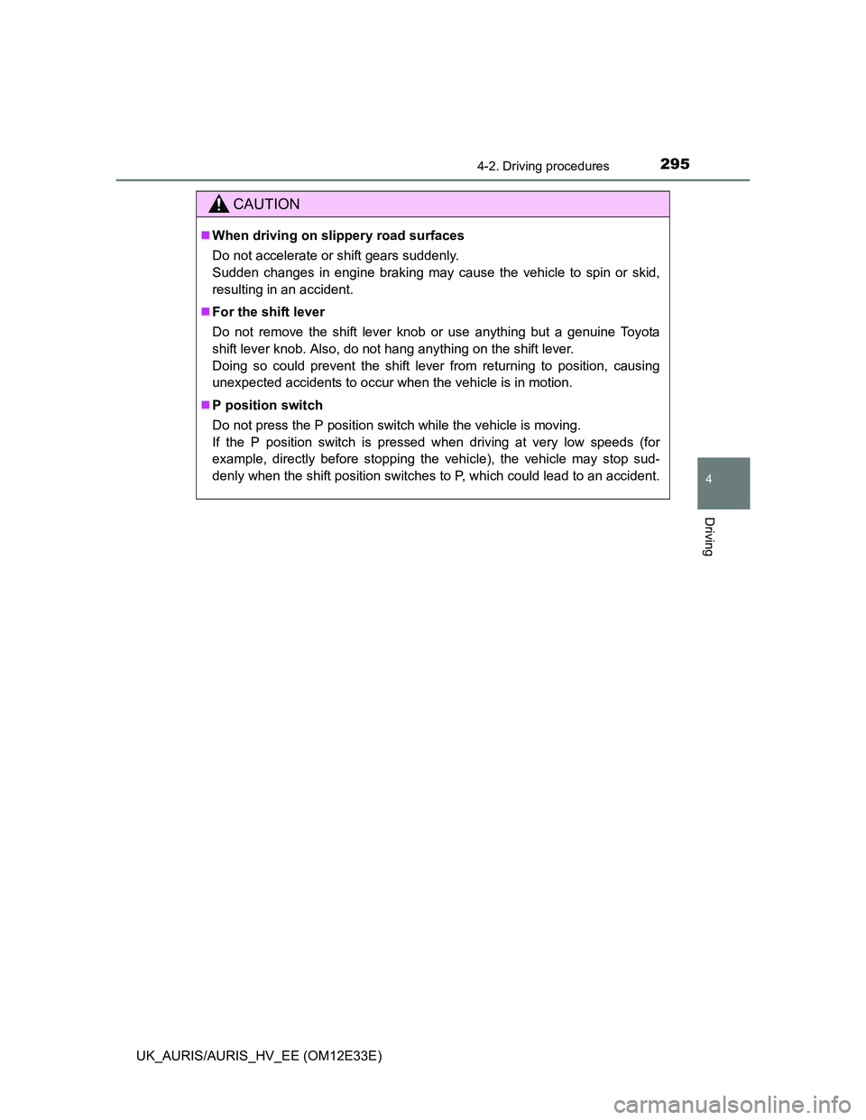 TOYOTA AURIS 2012  Owners Manual (in English) 2954-2. Driving procedures
UK_AURIS/AURIS_HV_EE (OM12E33E)
4
Driving
CAUTION
When driving on slippery road surfaces
Do not accelerate or shift gears suddenly. 
Sudden changes in engine braking may 
