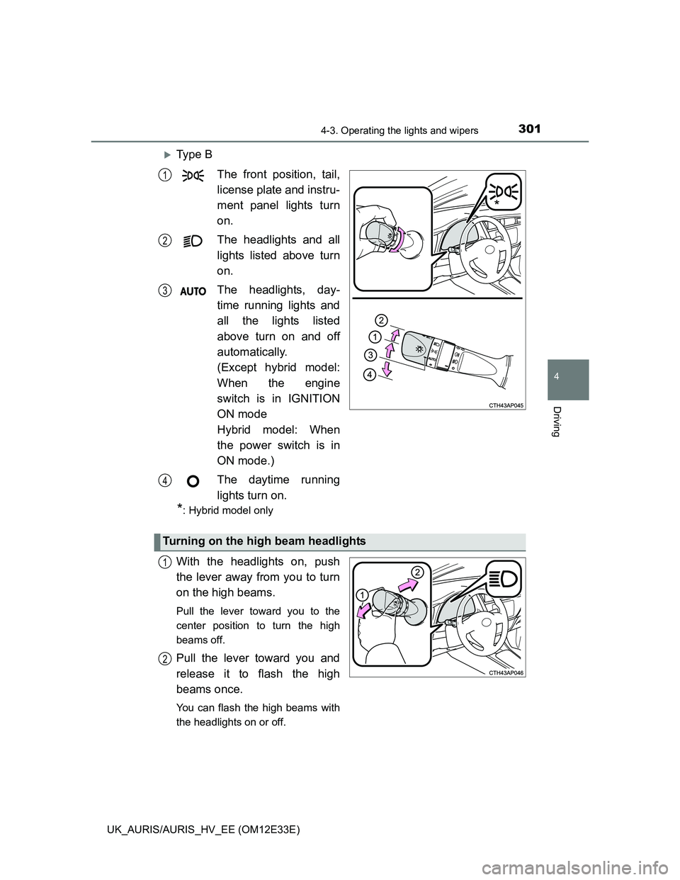 TOYOTA AURIS 2012  Owners Manual (in English) 3014-3. Operating the lights and wipers
UK_AURIS/AURIS_HV_EE (OM12E33E)
4
Driving
Ty p e  B
The front position, tail,
license plate and instru-
ment panel lights turn
on.
The headlights and all
lig