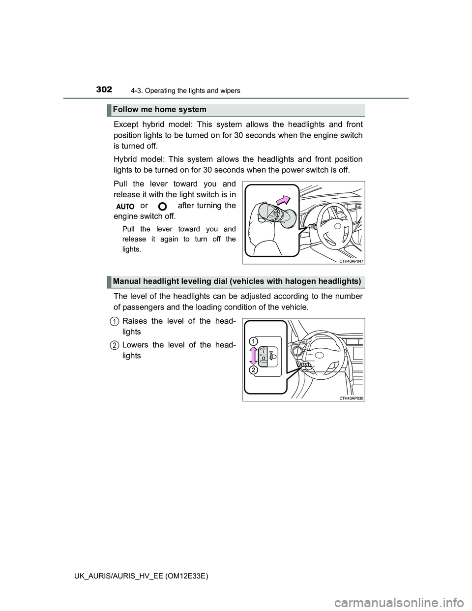 TOYOTA AURIS 2012  Owners Manual (in English) 3024-3. Operating the lights and wipers
UK_AURIS/AURIS_HV_EE (OM12E33E)
Except hybrid model: This system allows the headlights and front
position lights to be turned on for 30 seconds when the engine 