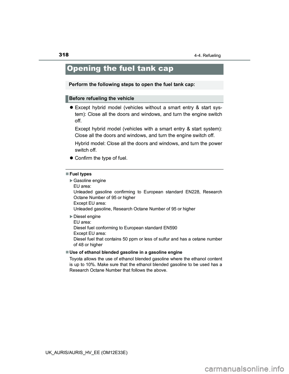 TOYOTA AURIS 2012  Owners Manual (in English) 318
UK_AURIS/AURIS_HV_EE (OM12E33E)
4-4. Refueling
Except hybrid model (vehicles without a smart entry & start sys-
tem): Close all the doors and windows, and turn the engine switch
off.
Except hyb