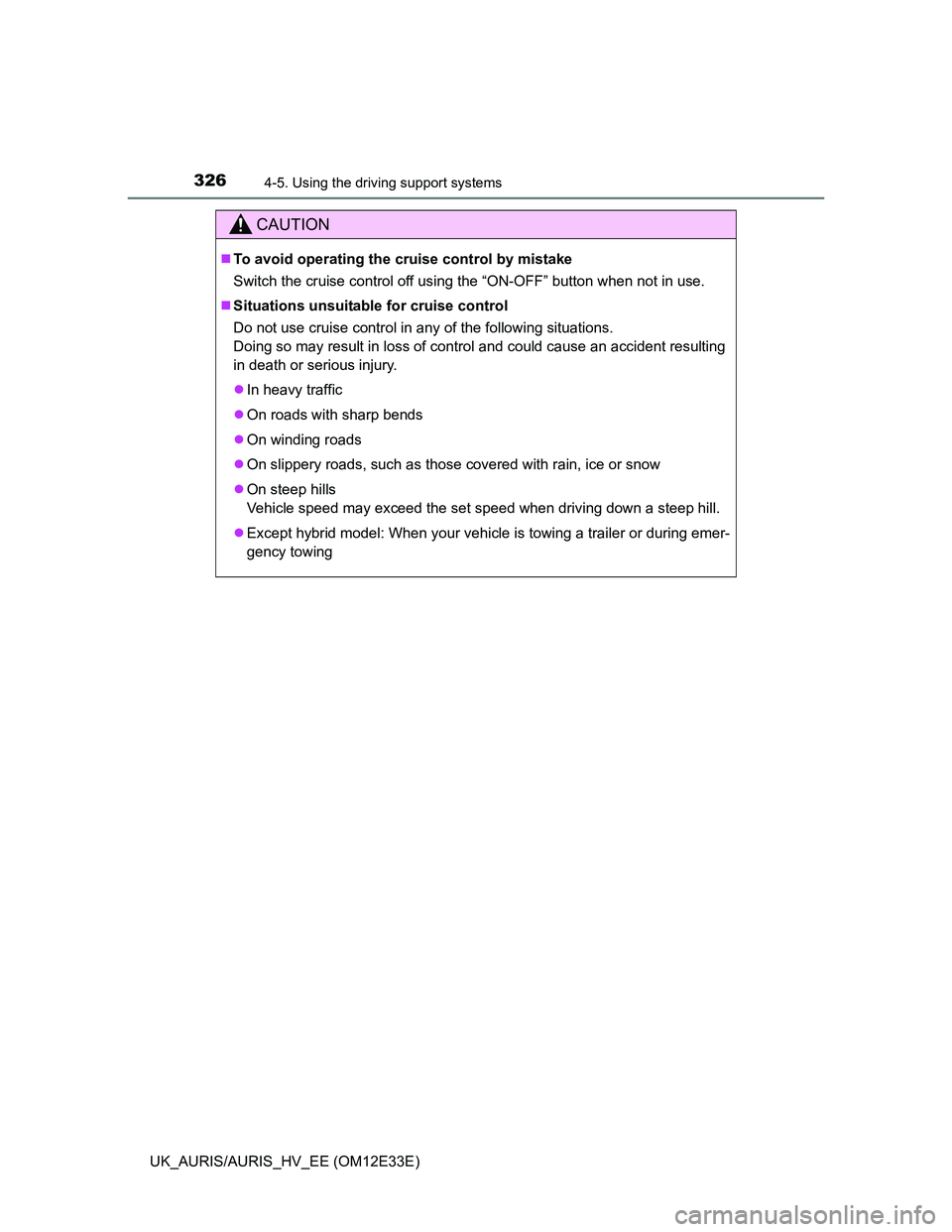 TOYOTA AURIS 2012  Owners Manual (in English) 3264-5. Using the driving support systems
UK_AURIS/AURIS_HV_EE (OM12E33E)
CAUTION
To avoid operating the cruise control by mistake
Switch the cruise control off using the “ON-OFF” button when n