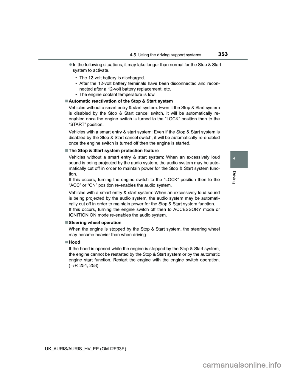 TOYOTA AURIS 2012  Owners Manual (in English) 3534-5. Using the driving support systems
UK_AURIS/AURIS_HV_EE (OM12E33E)
4
Driving
In the following situations, it may take longer than normal for the Stop & Start
system to activate.
• The 12-v