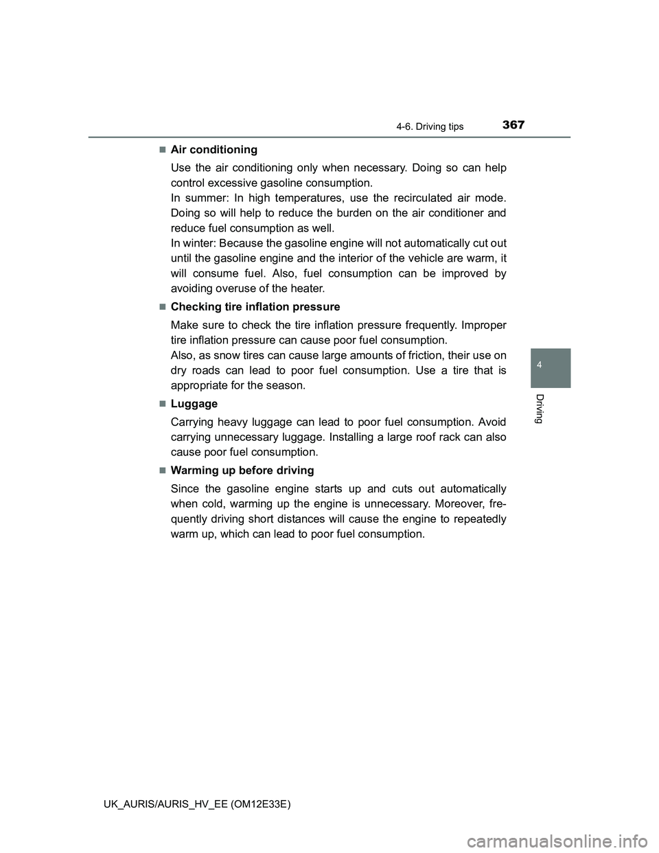 TOYOTA AURIS 2012  Owners Manual (in English) 3674-6. Driving tips
UK_AURIS/AURIS_HV_EE (OM12E33E)
4
Driving
Air conditioning
Use the air conditioning only when necessary. Doing so can help
control excessive gasoline consumption.
In summer: In