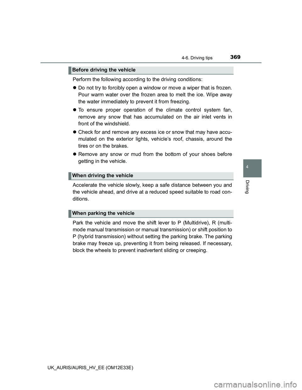 TOYOTA AURIS 2012  Owners Manual (in English) 3694-6. Driving tips
UK_AURIS/AURIS_HV_EE (OM12E33E)
4
Driving
Perform the following according to the driving conditions: 
Do not try to forcibly open a window or move a wiper that is frozen.
Pour 