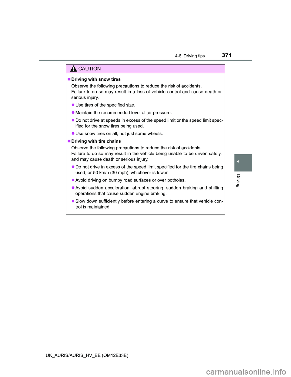 TOYOTA AURIS 2012  Owners Manual (in English) 3714-6. Driving tips
UK_AURIS/AURIS_HV_EE (OM12E33E)
4
Driving
CAUTION
Driving with snow tires
Observe the following precautions to reduce the risk of accidents. 
Failure to do so may result in a l