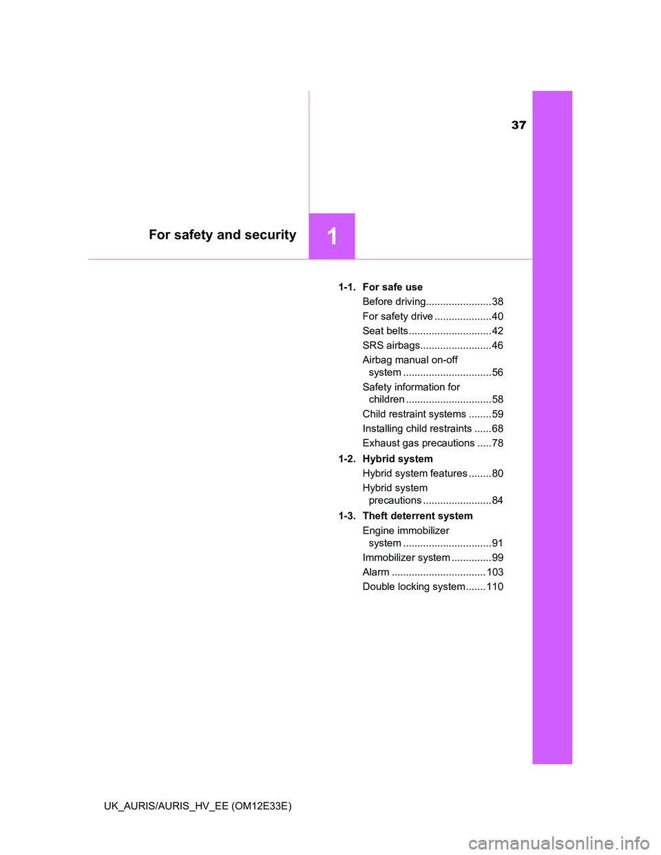 TOYOTA AURIS 2012  Owners Manual (in English) 37
1For safety and security
UK_AURIS/AURIS_HV_EE (OM12E33E)1-1.  For safe use
Before driving....................... 38
For safety drive .................... 40
Seat belts .............................