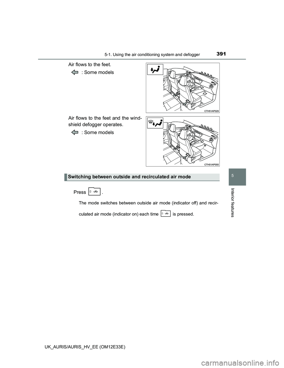 TOYOTA AURIS 2012  Owners Manual (in English) 3915-1. Using the air conditioning system and defogger
UK_AURIS/AURIS_HV_EE (OM12E33E)
5
Interior features
Air flows to the feet.
: Some models
Air flows to the feet and the wind-
shield defogger oper