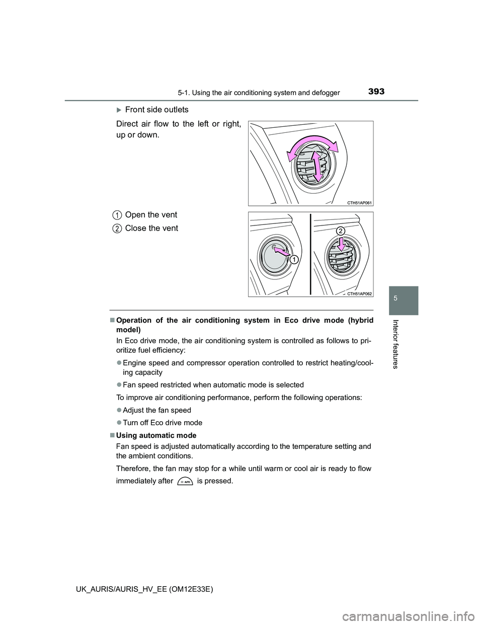TOYOTA AURIS 2012  Owners Manual (in English) 3935-1. Using the air conditioning system and defogger
UK_AURIS/AURIS_HV_EE (OM12E33E)
5
Interior features
Front side outlets
Direct air flow to the left or right,
up or down.
Open the vent
Close t