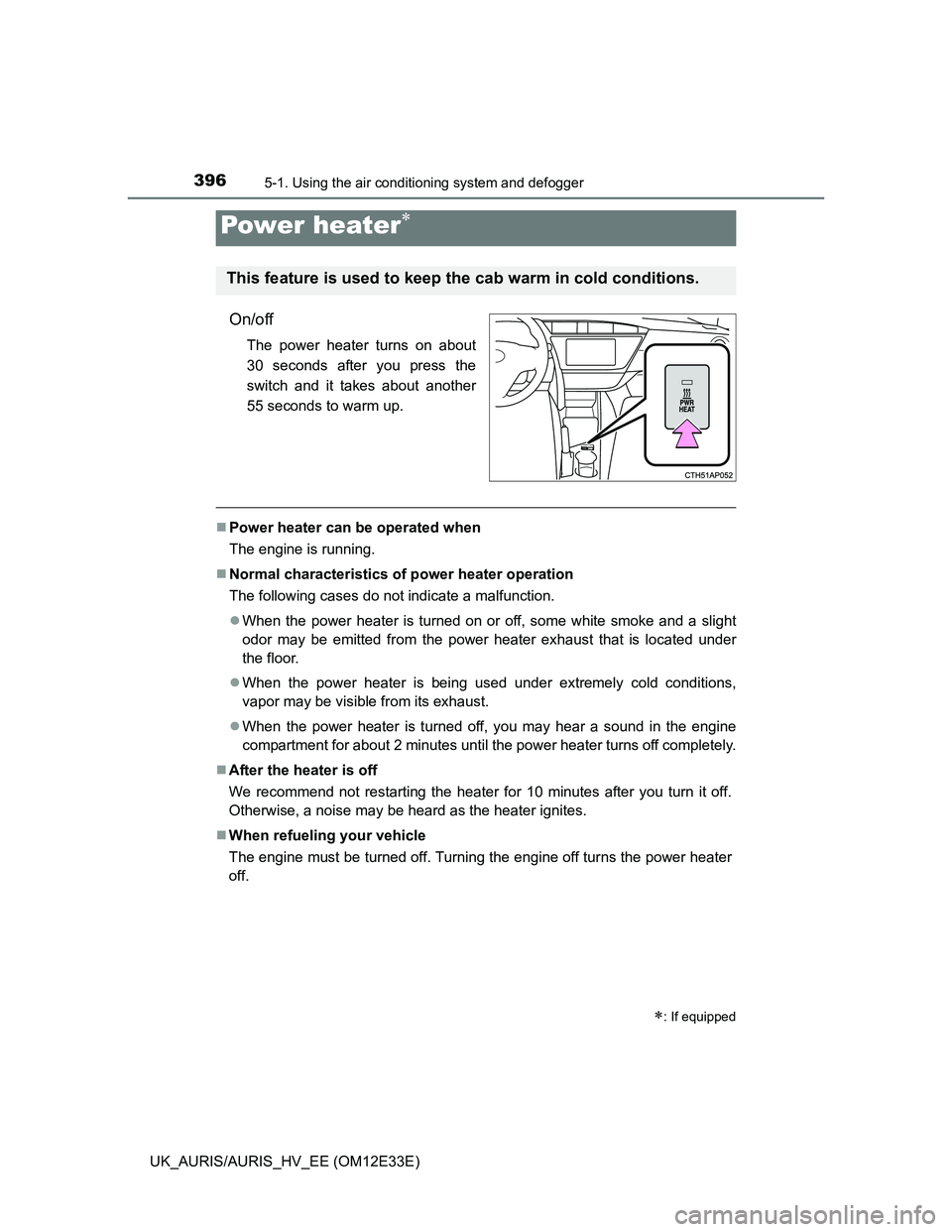 TOYOTA AURIS 2012  Owners Manual (in English) 3965-1. Using the air conditioning system and defogger
UK_AURIS/AURIS_HV_EE (OM12E33E)
On/off
The power heater turns on about
30 seconds after you press the
switch and it takes about another
55 second