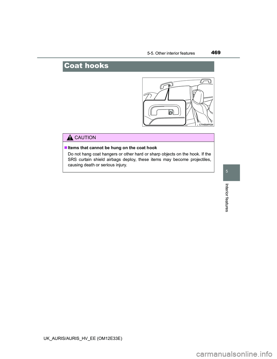 TOYOTA AURIS 2012  Owners Manual (in English) 4695-5. Other interior features
UK_AURIS/AURIS_HV_EE (OM12E33E)
5
Interior features
Coat hooks
CAUTION
Items that cannot be hung on the coat hook 
Do not hang coat hangers or other hard or sharp ob