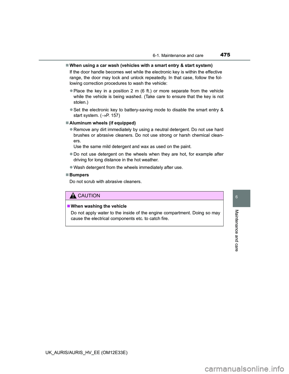 TOYOTA AURIS 2012  Owners Manual (in English) 4756-1. Maintenance and care
UK_AURIS/AURIS_HV_EE (OM12E33E)
6
Maintenance and care
When using a car wash (vehicles with a smart entry & start system)
If the door handle becomes wet while the elect